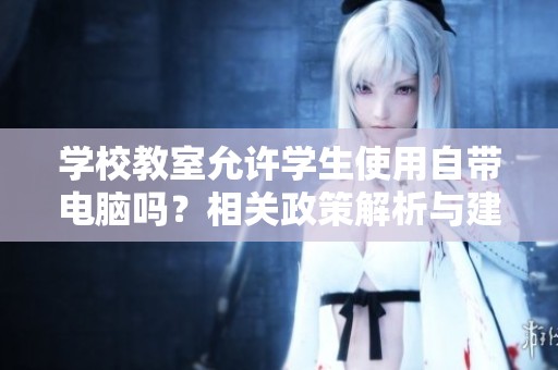 学校教室允许学生使用自带电脑吗？相关政策解析与建议