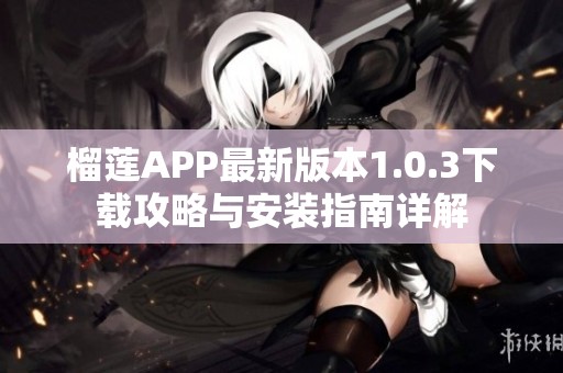 榴莲APP最新版本1.0.3下载攻略与安装指南详解