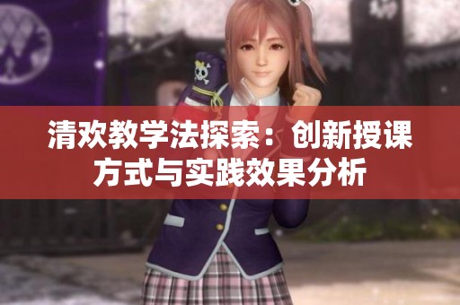清欢教学法探索：创新授课方式与实践效果分析
