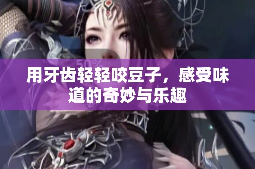 用牙齿轻轻咬豆子，感受味道的奇妙与乐趣