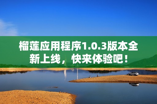 榴莲应用程序1.0.3版本全新上线，快来体验吧！