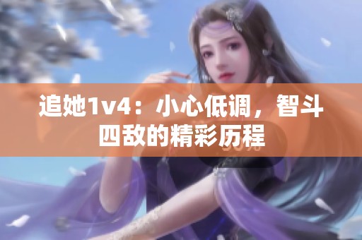 追她1v4：小心低调，智斗四敌的精彩历程