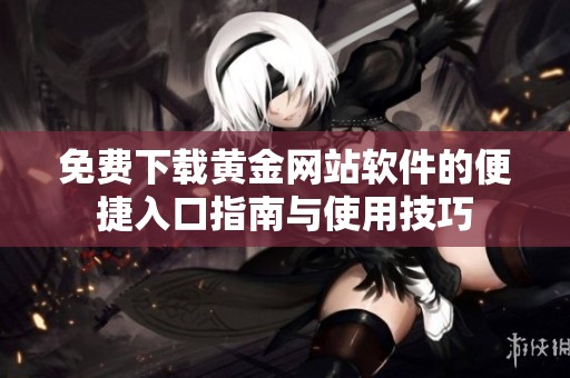 免费下载黄金网站软件的便捷入口指南与使用技巧