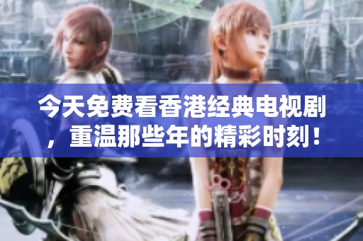 今天免费看香港经典电视剧，重温那些年的精彩时刻！