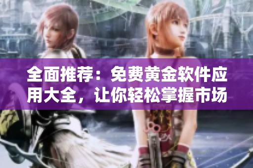 全面推荐：免费黄金软件应用大全，让你轻松掌握市场动态