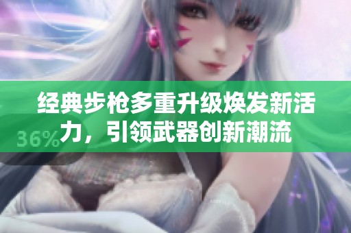 经典步枪多重升级焕发新活力，引领武器创新潮流