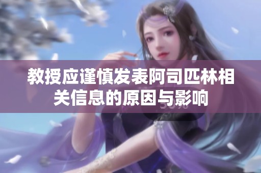 教授应谨慎发表阿司匹林相关信息的原因与影响