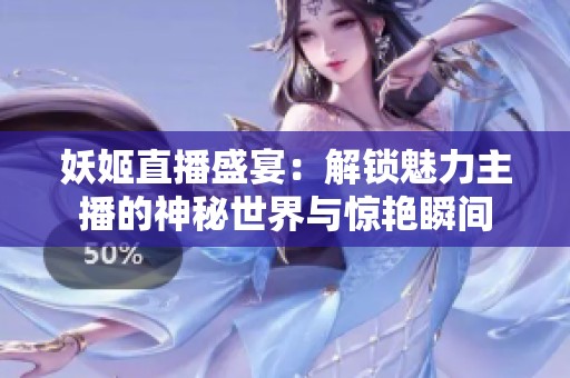 妖姬直播盛宴：解锁魅力主播的神秘世界与惊艳瞬间