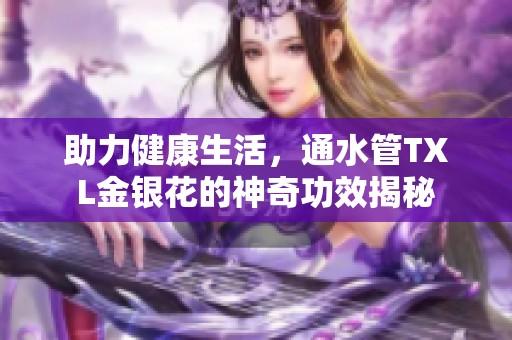 助力健康生活，通水管TXL金银花的神奇功效揭秘
