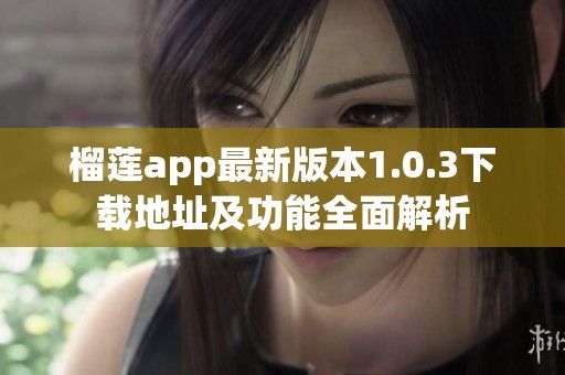 榴莲app最新版本1.0.3下载地址及功能全面解析