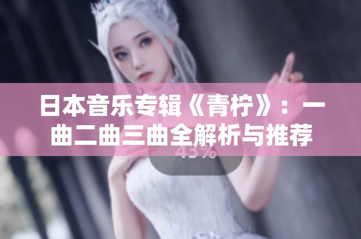 日本音乐专辑《青柠》：一曲二曲三曲全解析与推荐