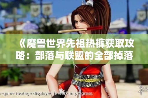 《魔兽世界先祖热裤获取攻略：部落与联盟的全部掉落地点解析》