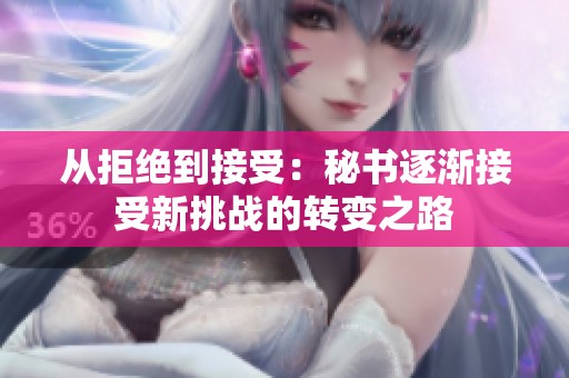 从拒绝到接受：秘书逐渐接受新挑战的转变之路