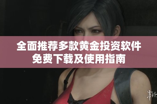 全面推荐多款黄金投资软件免费下载及使用指南