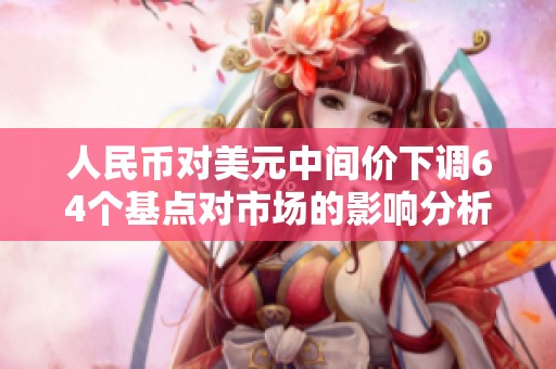 人民币对美元中间价下调64个基点对市场的影响分析