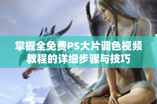 掌握全免费PS大片调色视频教程的详细步骤与技巧