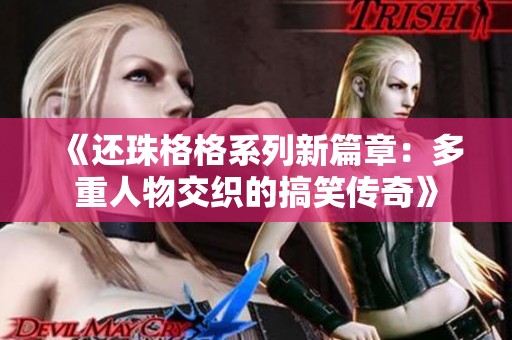 《还珠格格系列新篇章：多重人物交织的搞笑传奇》