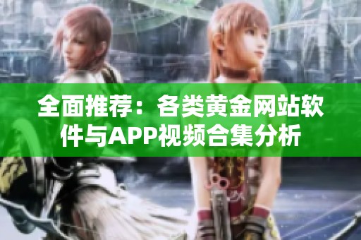 全面推荐：各类黄金网站软件与APP视频合集分析