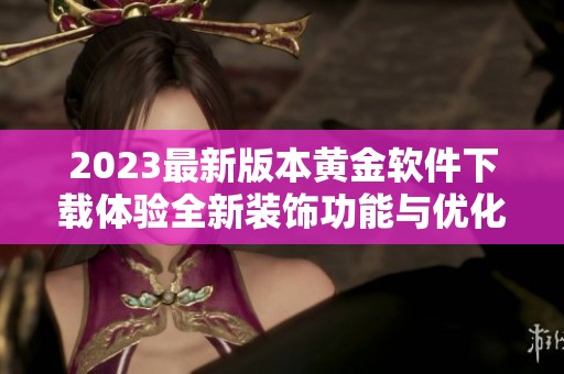 2023最新版本黄金软件下载体验全新装饰功能与优化内容