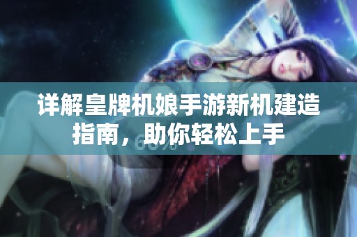 详解皇牌机娘手游新机建造指南，助你轻松上手