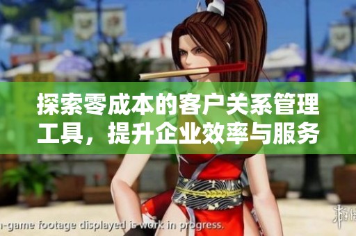 探索零成本的客户关系管理工具，提升企业效率与服务体验