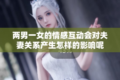 两男一女的情感互动会对夫妻关系产生怎样的影响呢