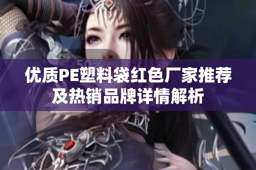 优质PE塑料袋红色厂家推荐及热销品牌详情解析
