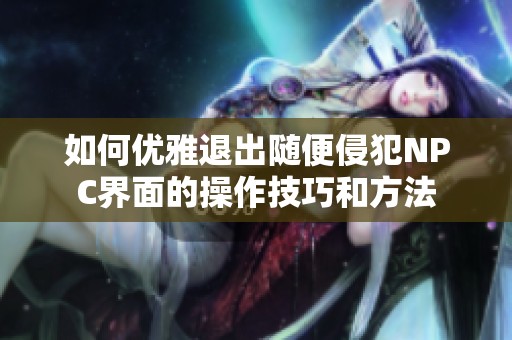 如何优雅退出随便侵犯NPC界面的操作技巧和方法
