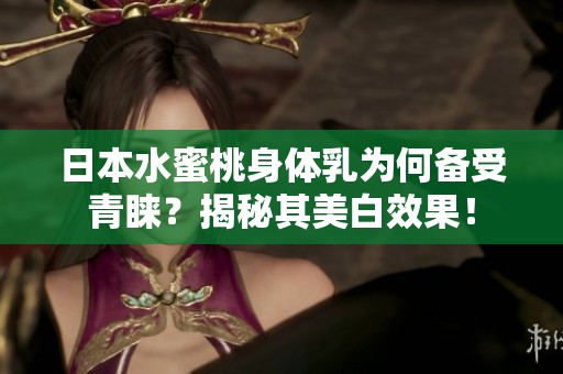 日本水蜜桃身体乳为何备受青睐？揭秘其美白效果！