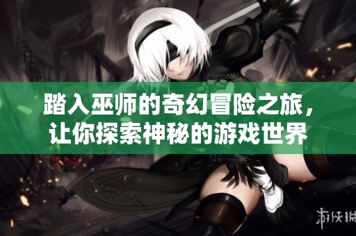踏入巫师的奇幻冒险之旅，让你探索神秘的游戏世界