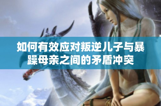 如何有效应对叛逆儿子与暴躁母亲之间的矛盾冲突