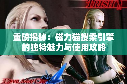 重磅揭秘：磁力猫搜索引擎的独特魅力与使用攻略