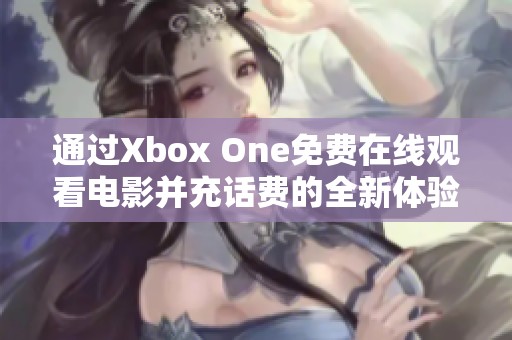 通过Xbox One免费在线观看电影并充话费的全新体验