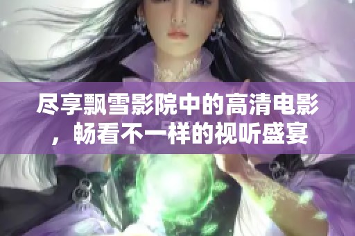 尽享飘雪影院中的高清电影，畅看不一样的视听盛宴