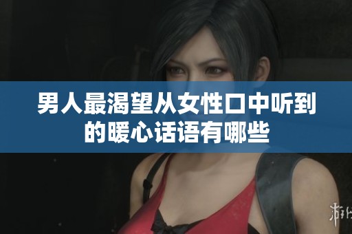 男人最渴望从女性口中听到的暖心话语有哪些