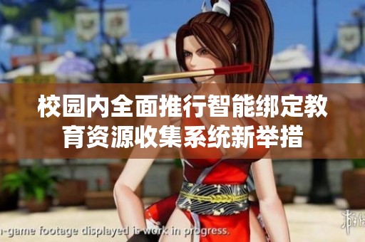 校园内全面推行智能绑定教育资源收集系统新举措