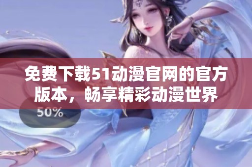 免费下载51动漫官网的官方版本，畅享精彩动漫世界