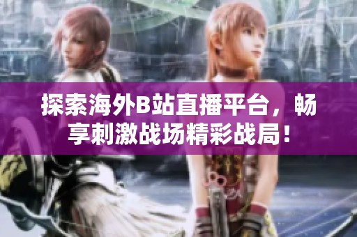 探索海外B站直播平台，畅享刺激战场精彩战局！