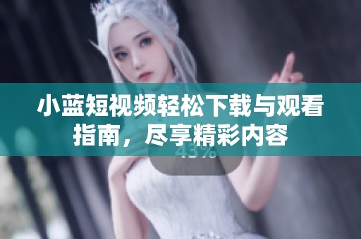 小蓝短视频轻松下载与观看指南，尽享精彩内容