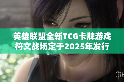 英雄联盟全新TCG卡牌游戏符文战场定于2025年发行