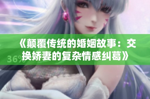 《颠覆传统的婚姻故事：交换娇妻的复杂情感纠葛》