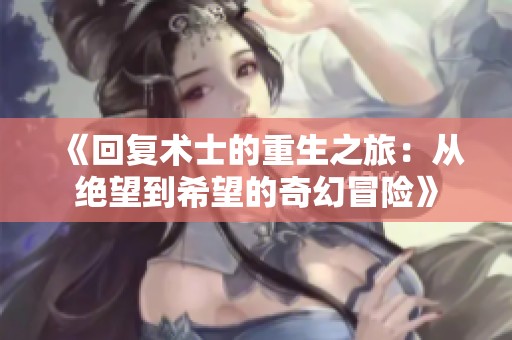 《回复术士的重生之旅：从绝望到希望的奇幻冒险》