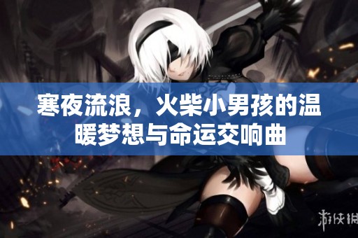 寒夜流浪，火柴小男孩的温暖梦想与命运交响曲