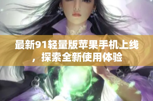 最新91轻量版苹果手机上线，探索全新使用体验