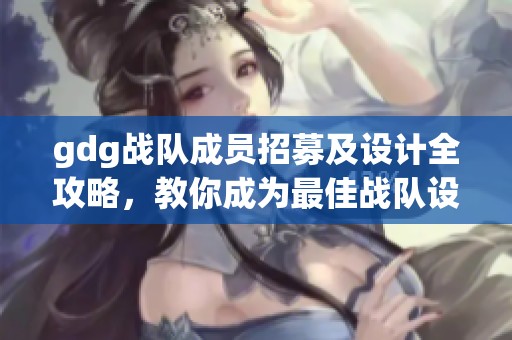 gdg战队成员招募及设计全攻略，教你成为最佳战队设计师