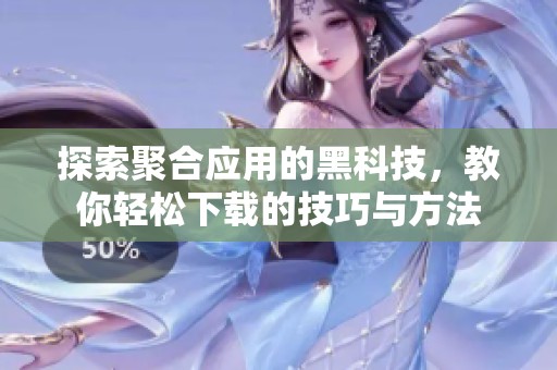 探索聚合应用的黑科技，教你轻松下载的技巧与方法