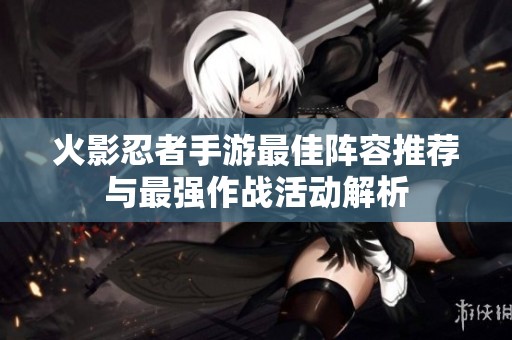 火影忍者手游最佳阵容推荐与最强作战活动解析