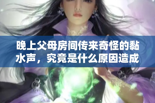 晚上父母房间传来奇怪的黏水声，究竟是什么原因造成的呢