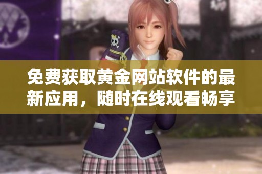 免费获取黄金网站软件的最新应用，随时在线观看畅享体验