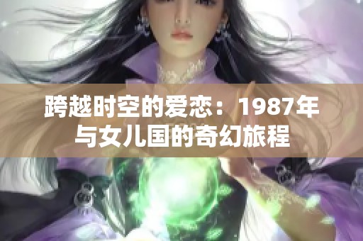 跨越时空的爱恋：1987年与女儿国的奇幻旅程